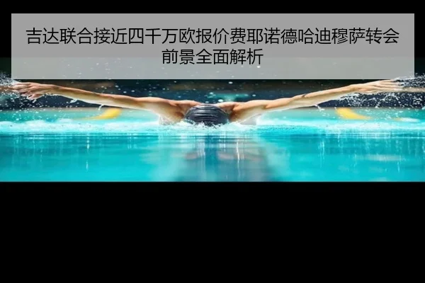 吉达联合接近四千万欧报价费耶诺德哈迪穆萨转会前景全面解析